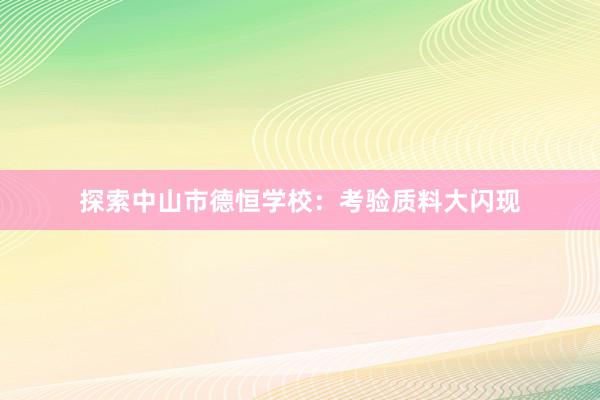 探索中山市德恒学校：考验质料大闪现